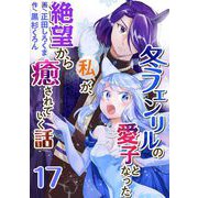 冬フェンリルの愛子となった私が、絶望から癒されていく話（17）（ビーグリー） [電子書籍]
