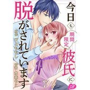 今日も期間限定彼氏に脱がされています（7）（ビーグリー） [電子書籍]