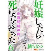 妊娠したら死にたくなった～産褥期精神病～（6）（BBコミック） [電子書籍]