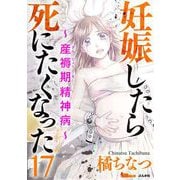 妊娠したら死にたくなった～産褥期精神病～（分冊版）（17）（BBコミック） [電子書籍]