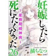 妊娠したら死にたくなった～産褥期精神病～（分冊版）（26）（BBコミック） [電子書籍]