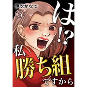 は！？私勝ち組ですから【単話版】 / 6話（デジカタ編集部） [電子書籍]