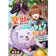 聖獣に育てられた少年の異世界ゆるり放浪記～神様からもらったチート魔法で、仲間たちとスローライフを満喫中～ 【分冊版】6巻（スターツ出版） [電子書籍]