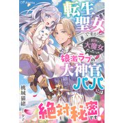 転生聖女ですが前世が大魔女だったことは、娘激ラブの大神官パパには絶対秘密です!（夢中文庫） [電子書籍]