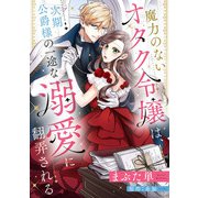 魔力のないオタク令嬢は、次期公爵様の一途な溺愛に翻弄される【分冊版】12話（ハーパーコリンズ・ジャパン） [電子書籍]