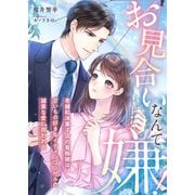 お見合いなんて嫌！ ～老舗和洋菓子店の看板娘は、甘いもの好きなイケメンコンサルの誠実な愛に救われる～（天海社） [電子書籍]