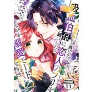 元婚約者から逃げるため吸血伯爵に恋人のフリをお願いしたら、なぜか溺愛モードになりました 分冊版（11）（講談社） [電子書籍]