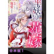 半妖様の花嫁～いけにえ娘は奥深くまで寵愛される～【合本版】1（アイプロダクション） [電子書籍]