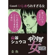 やりすぎ女図鑑<分冊版> Case6いじめられすぎる女 金魚（青泉社） [電子書籍]