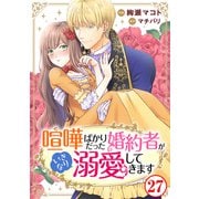 喧嘩ばかりだった婚約者がいきなり溺愛してきます27（秋水社ORIGINAL） [電子書籍]