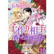 私を振った人の子作り相手に命ぜられました10（秋水社ORIGINAL） [電子書籍]