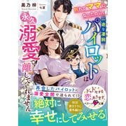別れてママになったのに、一途な凄腕パイロットは永久溺愛で離してくれません（スターツ出版） [電子書籍]