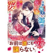 【極上スパダリ兄弟シリーズ】冷徹魔王な御曹司は契約妻への燃え上がる愛を手加減しない【電子限定SS付き】（スターツ出版） [電子書籍]