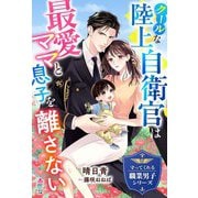 クールな陸上自衛官は最愛ママと息子を離さない【守ってくれる職業男子シリーズ】（スターツ出版） [電子書籍]