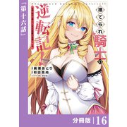 捨てられ騎士の逆転記！～女神と始めた第二の人生は伝説級の英雄だった件～【分冊版】（ポルカコミックス）16（一二三書房） [電子書籍]