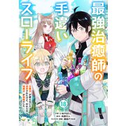 最強治癒師の手違いスローライフ～「白魔法」が使えないと追放されたけど、代わりの「城魔法」が無敵でした～【分冊版】18巻（スターツ出版） [電子書籍]