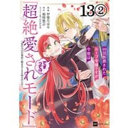 【単話版】99回断罪されたループ令嬢ですが今世は「超絶愛されモード」ですって！？ ～真の力に目覚めて始まる100回目の人生～ 第13話（2）（ドリコム） [電子書籍]