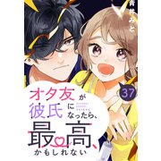 オタ友が彼氏になったら、最高、かもしれない 分冊版（37）（講談社） [電子書籍]