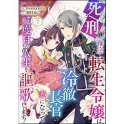 死刑が確定した転生令嬢は、冷徹長官の妻になって三度目の人生を謳歌します！ コミック版（分冊版） 【第7話】（ぶんか社） [電子書籍]