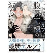 下っ端エルフは腹黒王様のおもちゃ 【電子限定かきおろし漫画3P付】（海王社） [電子書籍]