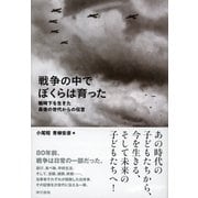 戦争の中でぼくらは育った 戦時下を生きた最後の世代からの伝言（東京書籍） [電子書籍]
