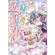 妖精番の姫 侍女に騙されて身分を奪われましたが、運命の相手と恋に堕ちました【特典SS付】（一迅社） [電子書籍]