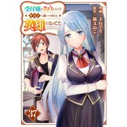 受付嬢に告白したくてギルドに通いつめたら英雄になってた【分冊版】37巻（スターツ出版） [電子書籍]