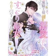 黒騎士様から全力で溺愛されていますが、すごもり聖女は今日も引きこもりたい！1巻（スターツ出版） [電子書籍]