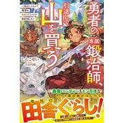 勇者の専属鍛冶師、引退して山を買う～極めたスキルで理想のセカンドライフが始まりました～【SS付き】（スターツ出版） [電子書籍]