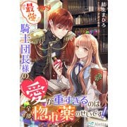 「最強」騎士団長様の愛が重すぎるのは全部惚れ薬のせいです！（夢中文庫） [電子書籍]