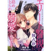 エリート警視の独占欲に絡めとられ溺愛されています【分冊版】8話（マーマレードコミックス） [電子書籍]