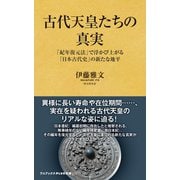 古代天皇たちの真実 - 「紀年復元法」で浮かび上がる「日本古代史」の新たな地平 -（ワニブックス） [電子書籍]