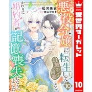 悪役令嬢に転生して追放エンドを回避したら、かわりに婚約者が記憶喪失になりました 10（集英社） [電子書籍]