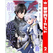 籠のなかの竜聖女 ―虐げられた伯爵令嬢は、今日も溺愛されています― 2（集英社） [電子書籍]