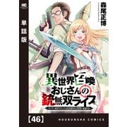 異世界召喚おじさんの銃無双ライフ ～サバゲー好きサラリーマンは会社終わりに異世界へ直帰する～【単話版】 46（芳文社） [電子書籍]