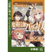 魔剣技師バッカス～神剣を目指す転生者は、喰って呑んで造って過ごす～【分冊版】（ノヴァコミックス）6（一二三書房） [電子書籍]