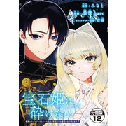 宝石姫は、砕けない ～毒親にネグレクトされていた私は、帝国皇子に溺愛されて輝きます～ 分冊版（12）（講談社） [電子書籍]