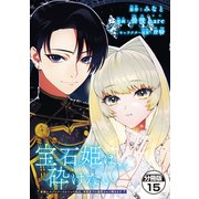 宝石姫は、砕けない ～毒親にネグレクトされていた私は、帝国皇子に溺愛されて輝きます～ 分冊版（15）（講談社） [電子書籍]