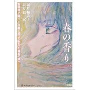 春の香り 脳腫瘍と闘い、十八歳で逝ってしまった最愛の娘へ（文芸社） [電子書籍]