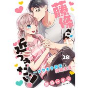 藤條さんに近づきたい！～コワモテ男子と同居生活～28（秋水社ORIGINAL） [電子書籍]