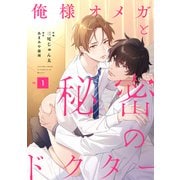 俺様オメガと秘密のドクター （1）（フリードゲート） [電子書籍]