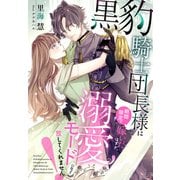 黒豹騎士団長様に期間限定で嫁いだはずが、溺愛モードになって放してくれません！（夢中文庫） [電子書籍]