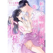 紳士な若手社長は傷ついた乙女の心を癒やしたい（くるみ舎） [電子書籍]