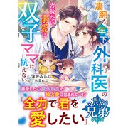 【極上スパダリ兄弟シリーズ】凄腕な年下外科医の容赦ない溺愛に双子ママは抗えない【電子限定SS付き】（スターツ出版） [電子書籍]