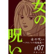 女の呪い～タカノユウ 短編集～（7）（ビーグリー） [電子書籍]