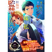 過去に戻ったので姉をヤンデレから守ったら、代わりに妹の私が監禁されたのですが（一迅社） [電子書籍]
