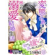 私のこと嫌いって言いましたよね！？変態公爵による困った溺愛結婚生活 合冊版 11（秋水社ORIGINAL） [電子書籍]