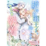 捨てられ王子を拾ったらみごとに執着されました（1）（アマゾナイトノベルズ） [電子書籍]