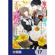 魔力がないと勘当されましたが、王宮で聖女はじめます【分冊版】 17（KADOKAWA） [電子書籍]