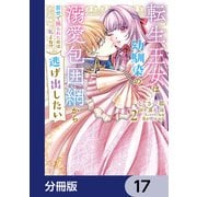 転生王女は幼馴染の溺愛包囲網から逃げ出したい 前世で振られたのは私よね！？【分冊版】 17（KADOKAWA） [電子書籍]